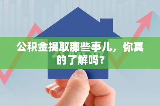 平潭公积金提取那些事儿，你真的了解吗？