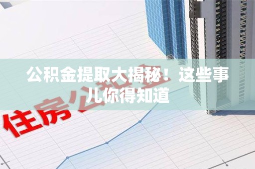 平潭公积金提取大揭秘！这些事儿你得知道