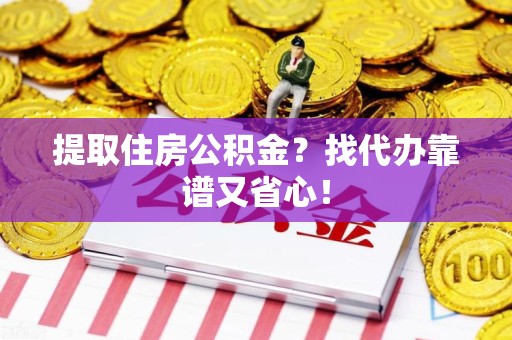 平潭提取住房公积金？找代办靠谱又省心！