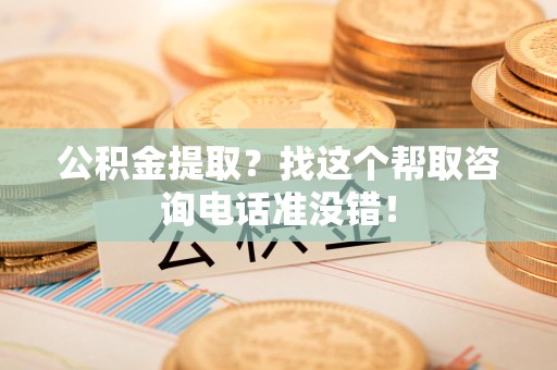 平潭公积金提取？找这个帮取咨询电话准没错！