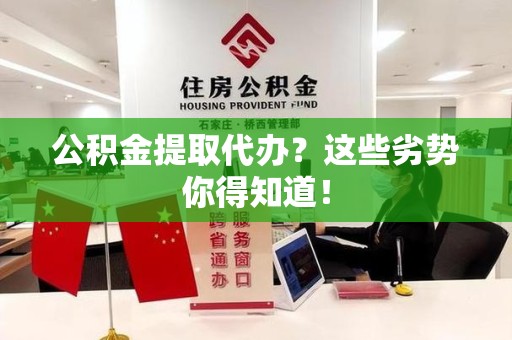 平潭公积金提取代办？这些劣势你得知道！