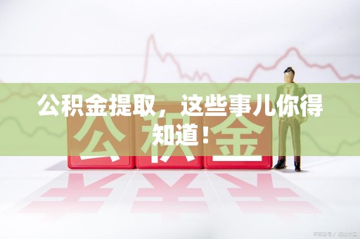 平潭公积金提取，这些事儿你得知道！
