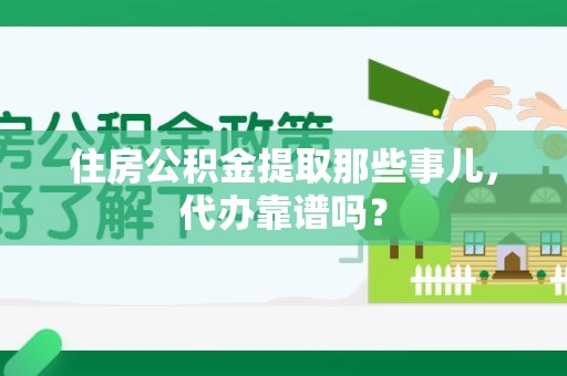 平潭住房公积金提取那些事儿，代办靠谱吗？