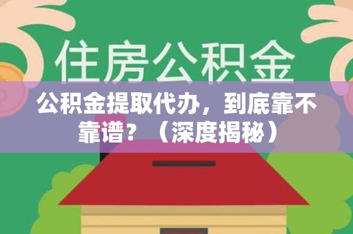 平潭公积金提取代办,到底靠不靠谱?(深度揭秘) 平潭公积金提取代办,到底靠不靠谱?(深度揭秘)