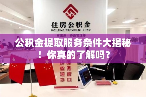平潭公积金提取服务条件大揭秘！你真的了解吗？
