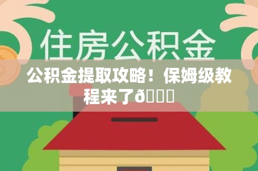 平潭公积金提取攻略！保姆级教程来了😎