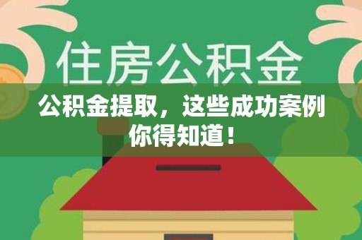平潭公积金提取，这些成功案例你得知道！