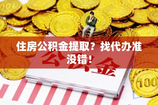 平潭住房公积金提取？找代办准没错！