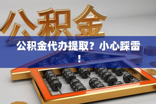 平潭公积金代办提取？小心踩雷！