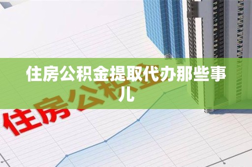 平潭住房公积金提取代办那些事儿