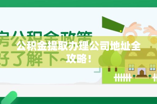 平潭公积金提取办理公司地址全攻略！