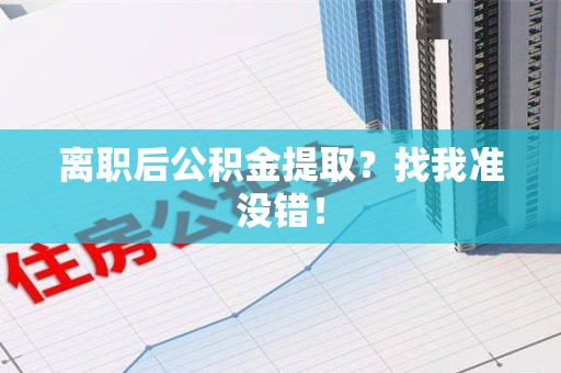 平潭离职后公积金提取？找我准没错！