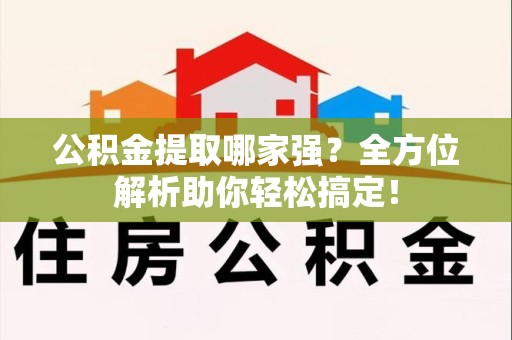 平潭公积金提取哪家强？全方位解析助你轻松搞定！