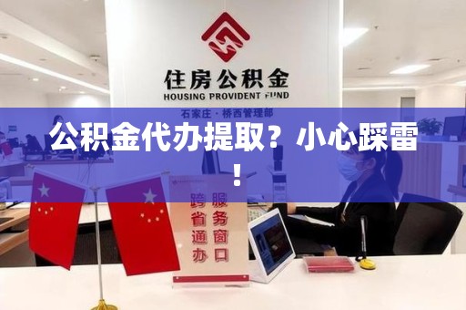 平潭公积金代办提取？小心踩雷！